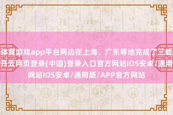 体育游戏app平台两边在上海、广东等地完成了三载波团员连片部署-开云网页登录(中国)登录入口官方网站IOS安卓/通用版/APP官方网站