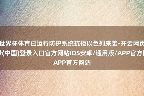 世界杯体育已运行防护系统抗拒以色列来袭-开云网页登录(中国)登录入口官方网站IOS安卓/通用版/APP官方网站