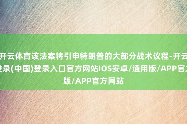 开云体育该法案将引申特朗普的大部分战术议程-开云网页登录(中国)登录入口官方网站IOS安卓/通用版/APP官方网站
