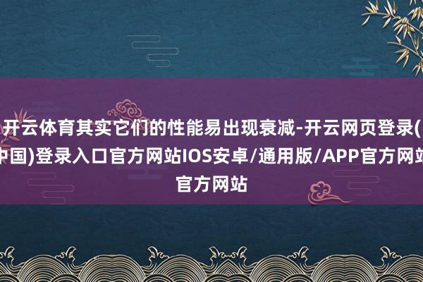 开云体育其实它们的性能易出现衰减-开云网页登录(中国)登录入口官方网站IOS安卓/通用版/APP官方网站