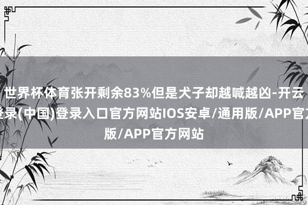 世界杯体育张开剩余83%但是犬子却越喊越凶-开云网页登录(中国)登录入口官方网站IOS安卓/通用版/APP官方网站