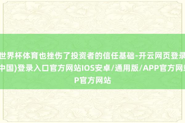 世界杯体育也挫伤了投资者的信任基础-开云网页登录(中国)登录入口官方网站IOS安卓/通用版/APP官方网站