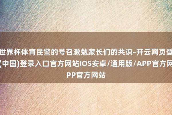 世界杯体育民警的号召激勉家长们的共识-开云网页登录(中国)登录入口官方网站IOS安卓/通用版/APP官方网站