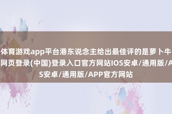 体育游戏app平台港东说念主给出最佳评的是萝卜牛腩河粉-开云网页登录(中国)登录入口官方网站IOS安卓/通用版/APP官方网站