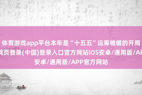 体育游戏app平台本年是“十五五”运筹帷幄的开局之年-开云网页登录(中国)登录入口官方网站IOS安卓/通用版/APP官方网站