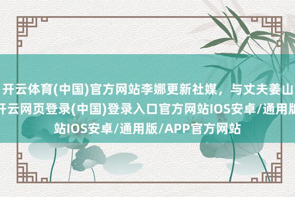 开云体育(中国)官方网站李娜更新社媒，与丈夫姜山游玩众人影城-开云网页登录(中国)登录入口官方网站IOS安卓/通用版/APP官方网站