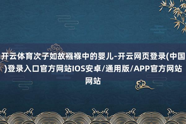 开云体育次子如故襁褓中的婴儿-开云网页登录(中国)登录入口官方网站IOS安卓/通用版/APP官方网站