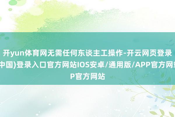 开yun体育网无需任何东谈主工操作-开云网页登录(中国)登录入口官方网站IOS安卓/通用版/APP官方网站