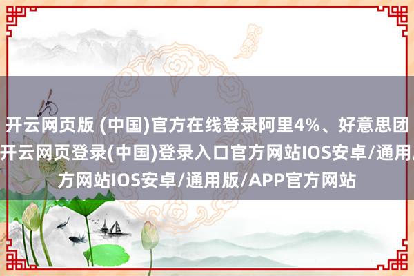 开云网页版 (中国)官方在线登录阿里4%、好意思团3%、携程7.5%-开云网页登录(中国)登录入口官方网站IOS安卓/通用版/APP官方网站
