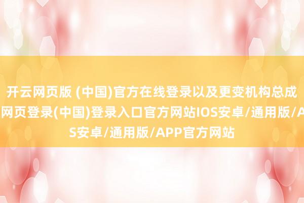 开云网页版 (中国)官方在线登录以及更变机构总成件居品-开云网页登录(中国)登录入口官方网站IOS安卓/通用版/APP官方网站