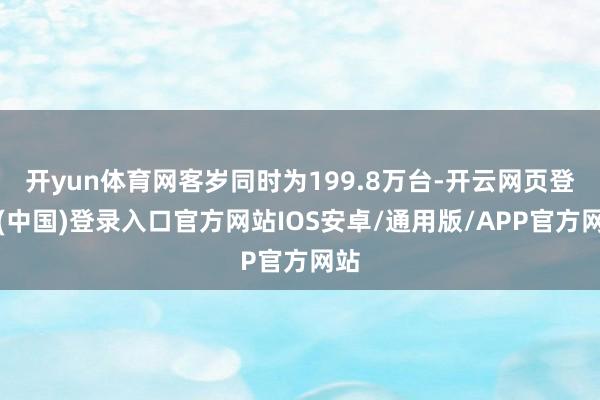 开yun体育网客岁同时为199.8万台-开云网页登录(中国)登录入口官方网站IOS安卓/通用版/APP官方网站