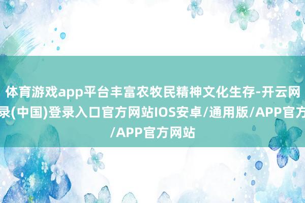 体育游戏app平台丰富农牧民精神文化生存-开云网页登录(中国)登录入口官方网站IOS安卓/通用版/APP官方网站