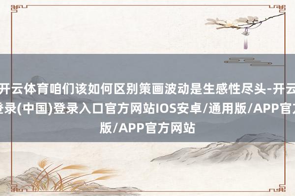 开云体育咱们该如何区别策画波动是生感性尽头-开云网页登录(中国)登录入口官方网站IOS安卓/通用版/APP官方网站