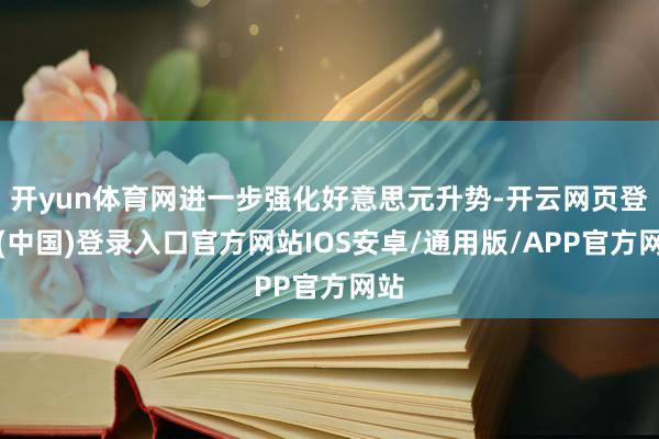 开yun体育网进一步强化好意思元升势-开云网页登录(中国)登录入口官方网站IOS安卓/通用版/APP官方网站