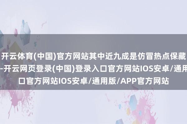 开云体育(中国)官方网站其中近九成是仿冒热点保藏玩物Labubu玩偶-开云网页登录(中国)登录入口官方网站IOS安卓/通用版/APP官方网站