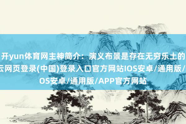 开yun体育网主神简介：演义布景是存在无穷乐土的循环空间-开云网页登录(中国)登录入口官方网站IOS安卓/通用版/APP官方网站
