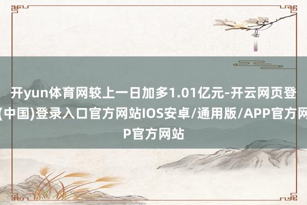 开yun体育网较上一日加多1.01亿元-开云网页登录(中国)登录入口官方网站IOS安卓/通用版/APP官方网站