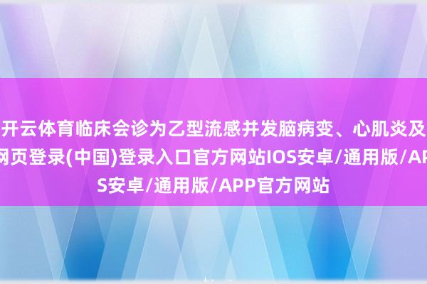 开云体育临床会诊为乙型流感并发脑病变、心肌炎及休克-开云网页登录(中国)登录入口官方网站IOS安卓/通用版/APP官方网站