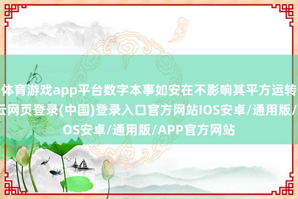 体育游戏app平台数字本事如安在不影响其平方运转的前提下-开云网页登录(中国)登录入口官方网站IOS安卓/通用版/APP官方网站
