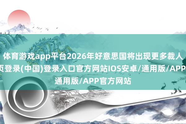 体育游戏app平台2026年好意思国将出现更多裁人-开云网页登录(中国)登录入口官方网站IOS安卓/通用版/APP官方网站