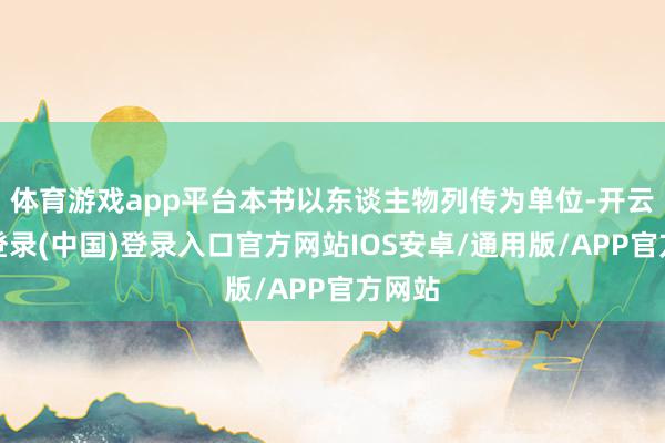 体育游戏app平台本书以东谈主物列传为单位-开云网页登录(中国)登录入口官方网站IOS安卓/通用版/APP官方网站