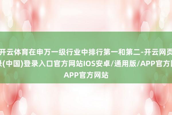 开云体育在申万一级行业中排行第一和第二-开云网页登录(中国)登录入口官方网站IOS安卓/通用版/APP官方网站