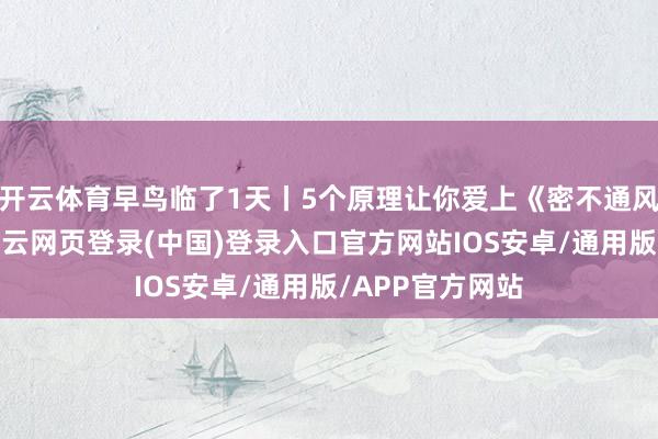 开云体育早鸟临了1天丨5个原理让你爱上《密不通风的化妆间》-开云网页登录(中国)登录入口官方网站IOS安卓/通用版/APP官方网站