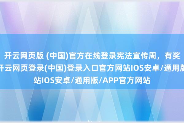 开云网页版 (中国)官方在线登录宪法宣传周，有奖竞答等你来！-开云网页登录(中国)登录入口官方网站IOS安卓/通用版/APP官方网站