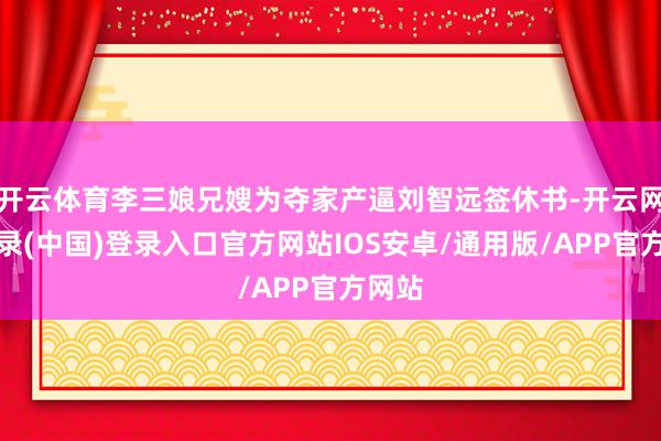 开云体育李三娘兄嫂为夺家产逼刘智远签休书-开云网页登录(中国)登录入口官方网站IOS安卓/通用版/APP官方网站