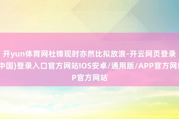 开yun体育网杜锋现时亦然比拟放浪-开云网页登录(中国)登录入口官方网站IOS安卓/通用版/APP官方网站