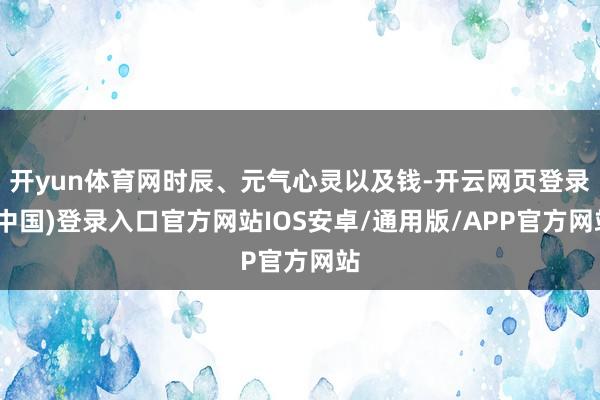 开yun体育网时辰、元气心灵以及钱-开云网页登录(中国)登录入口官方网站IOS安卓/通用版/APP官方网站