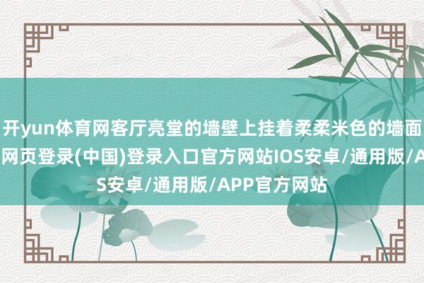 开yun体育网客厅亮堂的墙壁上挂着柔柔米色的墙面艺术品-开云网页登录(中国)登录入口官方网站IOS安卓/通用版/APP官方网站
