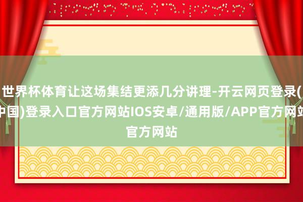 世界杯体育让这场集结更添几分讲理-开云网页登录(中国)登录入口官方网站IOS安卓/通用版/APP官方网站