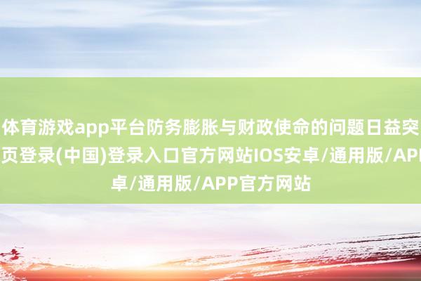体育游戏app平台防务膨胀与财政使命的问题日益突显-开云网页登录(中国)登录入口官方网站IOS安卓/通用版/APP官方网站
