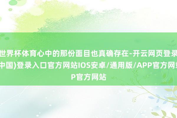 世界杯体育心中的那份面目也真确存在-开云网页登录(中国)登录入口官方网站IOS安卓/通用版/APP官方网站