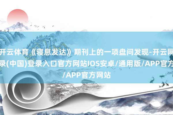 开云体育《寝息发达》期刊上的一项盘问发现-开云网页登录(中国)登录入口官方网站IOS安卓/通用版/APP官方网站